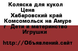Коляска для кукол › Цена ­ 1 800 - Хабаровский край, Комсомольск-на-Амуре г. Дети и материнство » Игрушки   
